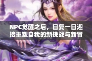 NPC觉醒之后，日复一日迎接重塑自我的新挑战与新冒险