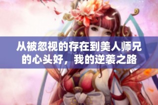 从被忽视的存在到美人师兄的心头好，我的逆袭之路