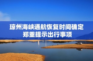 琼州海峡通航恢复时间确定 郑重提示出行事项