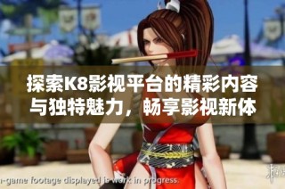 探索K8影视平台的精彩内容与独特魅力，畅享影视新体验