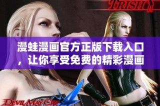 漫蛙漫画官方正版下载入口，让你享受免费的精彩漫画体验