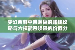 梦幻西游中四赐福的赚钱攻略与六技能召唤兽的价值分析