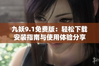 九妖9.1免费版：轻松下载安装指南与使用体验分享