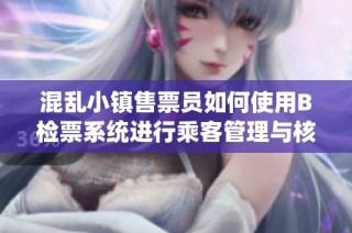 混乱小镇售票员如何使用B检票系统进行乘客管理与核查