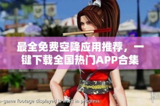 最全免费空降应用推荐，一键下载全国热门APP合集
