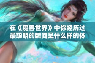 在《魔兽世界》中你经历过最聪明的瞬间是什么样的体验？