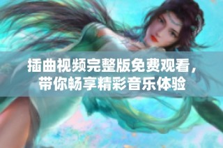 插曲视频完整版免费观看，带你畅享精彩音乐体验