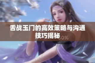 舌战玉门的高效策略与沟通技巧揭秘