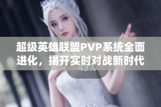 超级英雄联盟PVP系统全面进化，揭开实时对战新时代大幕