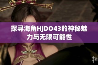 探寻海角HJDO43的神秘魅力与无限可能性