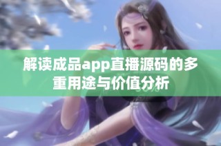 解读成品app直播源码的多重用途与价值分析