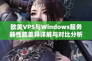 欧美VPS与Windows服务器性能差异详解与对比分析