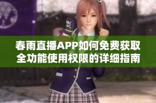 春雨直播APP如何免费获取全功能使用权限的详细指南