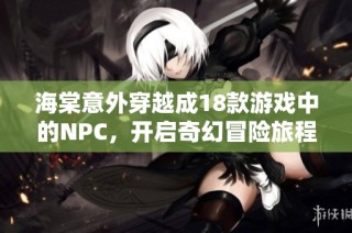 海棠意外穿越成18款游戏中的NPC，开启奇幻冒险旅程