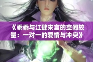 《乖乖与江肆宋言的空间较量：一对一的爱情与冲突》