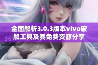全面解析3.0.3版本vivo破解工具及其免费资源分享