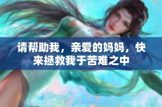 请帮助我，亲爱的妈妈，快来拯救我于苦难之中