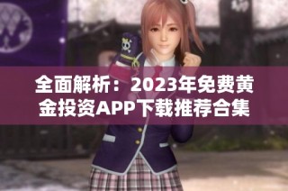 全面解析：2023年免费黄金投资APP下载推荐合集