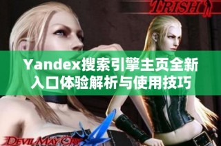 Yandex搜索引擎主页全新入口体验解析与使用技巧