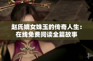 赵氏嫡女姝玉的传奇人生：在线免费阅读全篇故事