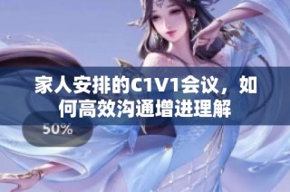 家人安排的C1V1会议，如何高效沟通增进理解