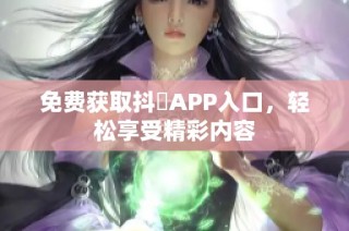 免费获取抖抈APP入口，轻松享受精彩内容