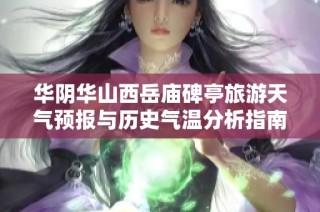 华阴华山西岳庙碑亭旅游天气预报与历史气温分析指南