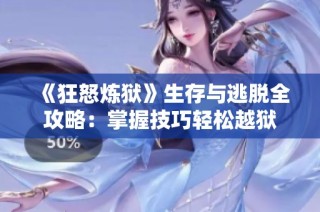 《狂怒炼狱》生存与逃脱全攻略：掌握技巧轻松越狱