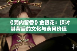 《菊内留香》金银花：探讨其背后的文化与药用价值