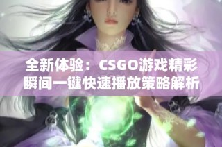 全新体验：CSGO游戏精彩瞬间一键快速播放策略解析