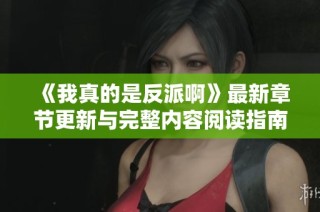 《我真的是反派啊》最新章节更新与完整内容阅读指南