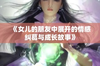 《女儿的朋友中展开的情感纠葛与成长故事》