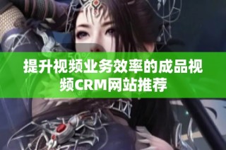 提升视频业务效率的成品视频CRM网站推荐