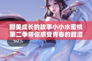甜美成长的故事小小水蜜桃第二季带你感受青春的甜涩与成长