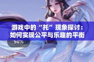 游戏中的“托”现象探讨：如何实现公平与乐趣的平衡