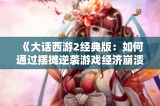 《大话西游2经典版：如何通过摆摊逆袭游戏经济崩溃局面》