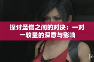 探讨圣僧之间的对决：一对一较量的深意与影响