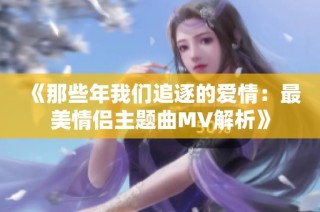 《那些年我们追逐的爱情：最美情侣主题曲MV解析》