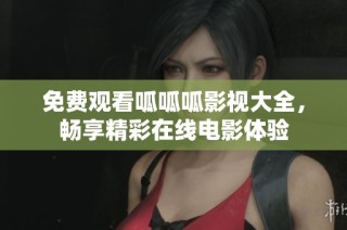 免费观看呱呱呱影视大全，畅享精彩在线电影体验