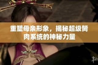 重塑母亲形象，揭秘超级胬肉系统的神秘力量