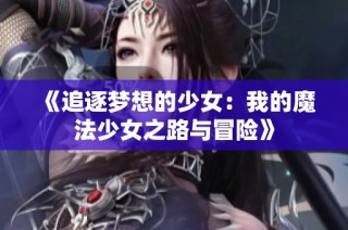 《追逐梦想的少女：我的魔法少女之路与冒险》