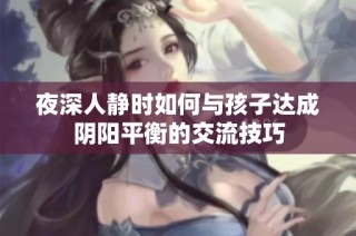 夜深人静时如何与孩子达成阴阳平衡的交流技巧