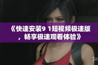 《快速安装9 1短视频极速版，畅享极速观看体验》