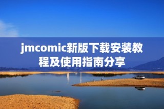 jmcomic新版下载安装教程及使用指南分享