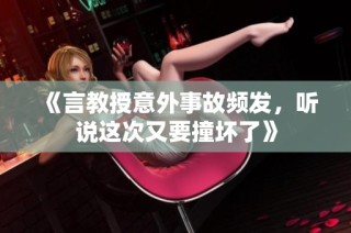 《言教授意外事故频发，听说这次又要撞坏了》