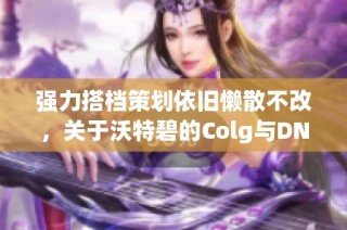 强力搭档策划依旧懒散不改，关于沃特碧的Colg与DNF探讨