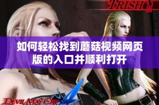 如何轻松找到蘑菇视频网页版的入口并顺利打开