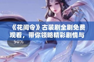 《花间令》古装剧全剧免费观看，带你领略精彩剧情与古风魅力