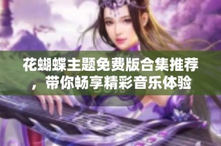 花蝴蝶主题免费版合集推荐，带你畅享精彩音乐体验