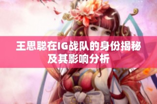王思聪在IG战队的身份揭秘及其影响分析